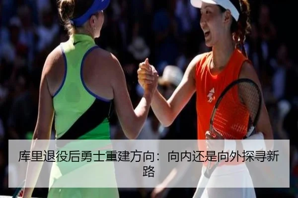 库里退役后勇士重建方向：向内还是向外探寻新路