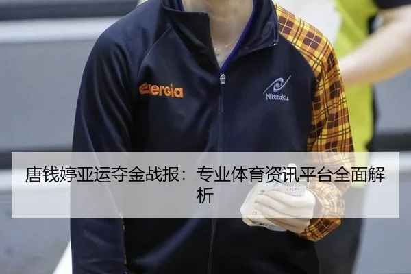 唐钱婷亚运夺金战报：专业体育资讯平台全面解析